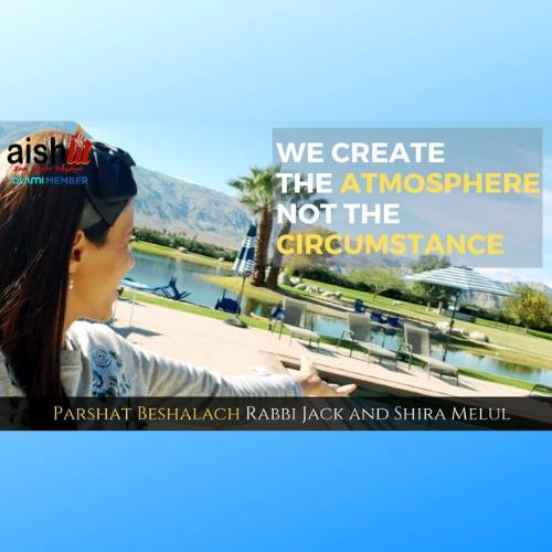 We Create The Atmosphere Not The Circumstance, Parshat Beshalach - AishLIT Website
