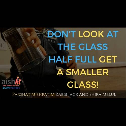 Don't Look At The Glass Half Full, Get A Smaller Glass, Parshat Mishpatim - AishLIT Website
